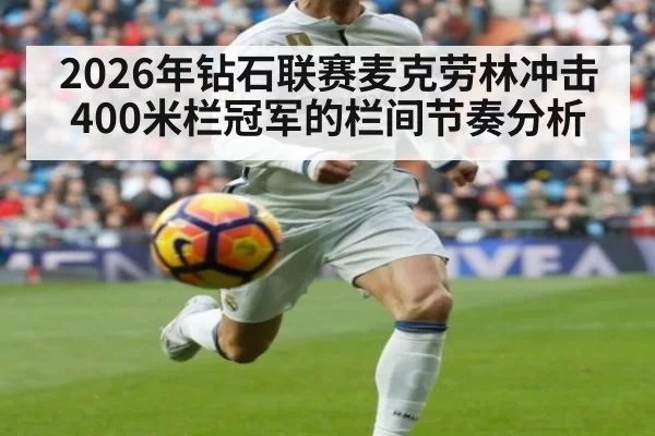 2026年钻石联赛麦克劳林冲击400米栏冠军的栏间节奏分析（wepoker.apk）